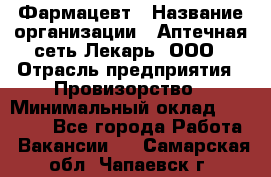 Фармацевт › Название организации ­ Аптечная сеть Лекарь, ООО › Отрасль предприятия ­ Провизорство › Минимальный оклад ­ 27 000 - Все города Работа » Вакансии   . Самарская обл.,Чапаевск г.